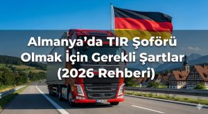 Almanya’da TIR Şoförü Olmak İçin Gerekli Şartlar (2026 Rehberi)